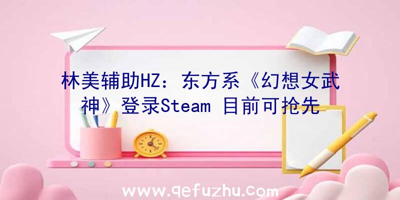 林美辅助HZ：东方系《幻想女武神》登录Steam
